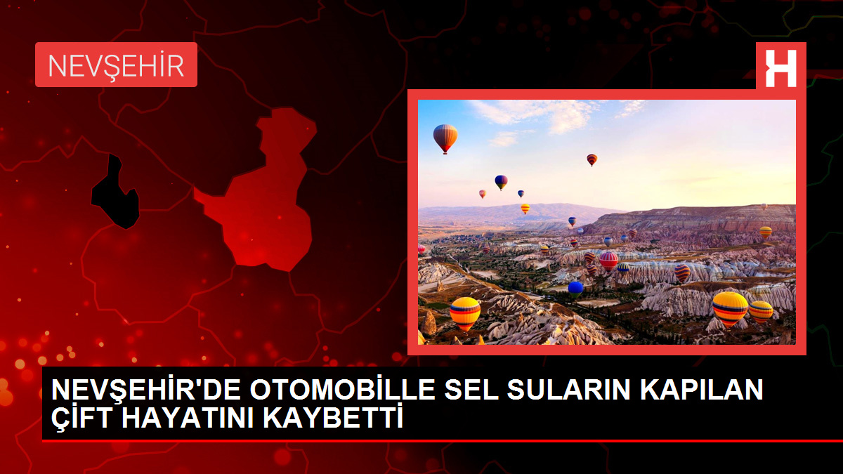 Nevşehir’de sel sularına kapılan çift hayatını kaybetti