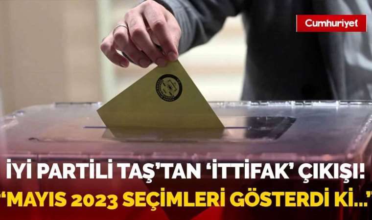 İYİ Partili Taş’tan ‘ittifak’ çıkışı! : Mayıs 2023 seçimleri gösterdi ki…