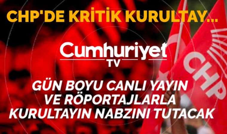 CHP’nin tarihi kurultayı Cumhuriyet TV’de