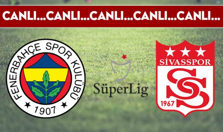 CANLI ANLATIM: Fenerbahçe – Sivasspor