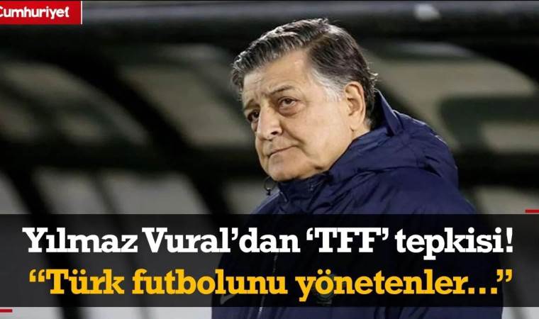 Yılmaz Vural’dan ‘TFF’ tepkisi! Türk futbolunu yönetenler…